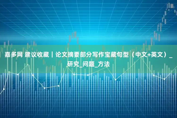 嘉多网 建议收藏｜论文摘要部分写作宝藏句型（中文+英文）_研究_问题_方法