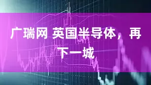 广瑞网 英国半导体，再下一城