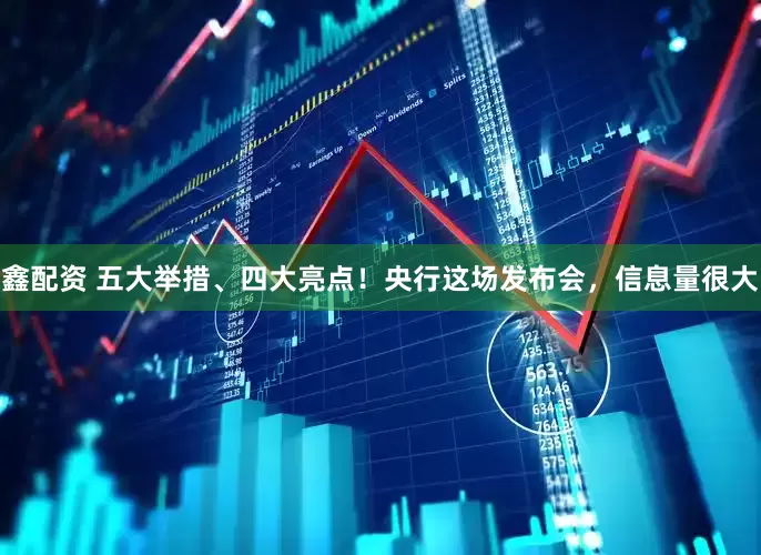 鑫配资 五大举措、四大亮点！央行这场发布会，信息量很大