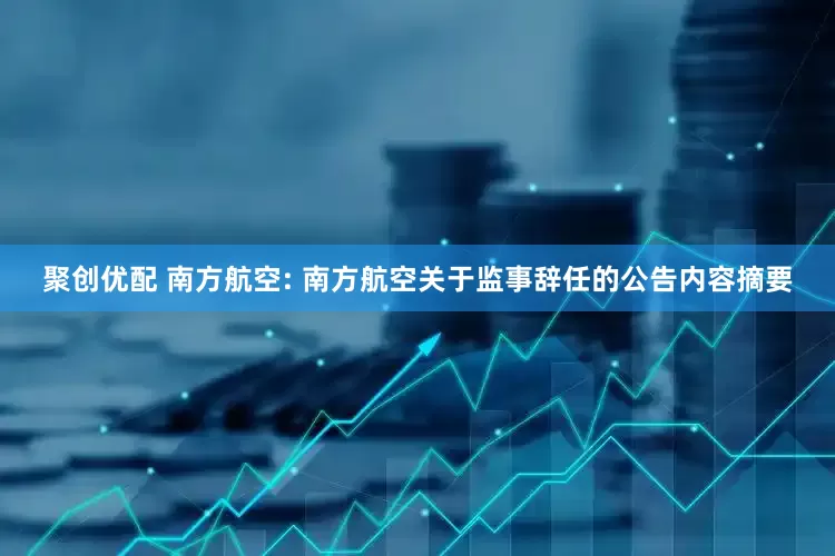 聚创优配 南方航空: 南方航空关于监事辞任的公告内容摘要