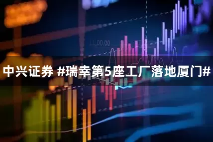 中兴证券 #瑞幸第5座工厂落地厦门#
