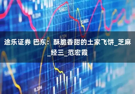 途乐证券 巴东：酥脆香甜的土家飞饼_芝麻_经三_范宏霞