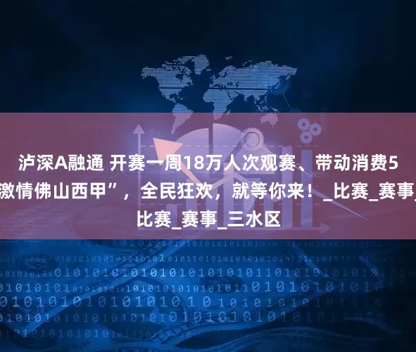 泸深A融通 开赛一周18万人次观赛、带动消费500万！激情佛山西甲”，全民狂欢，就等你来！_比赛_赛事_三水区