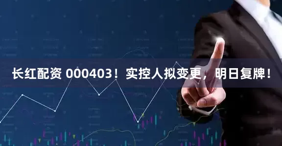 长红配资 000403！实控人拟变更，明日复牌！