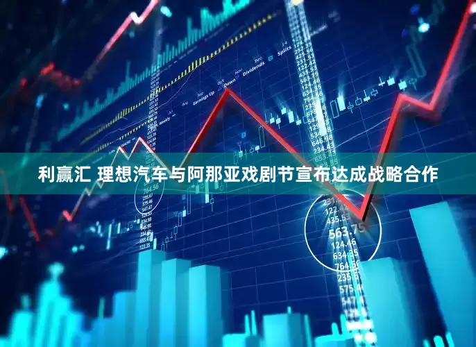 利赢汇 理想汽车与阿那亚戏剧节宣布达成战略合作