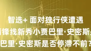 智选+ 面对独行侠遭遇惨败，火箭锋线新秀小贾巴里·史密斯是否停滞不前？